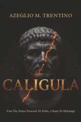 Caligula: Une Vie Entre Pouvoir Et Folie, Chute Et Héritage (Histoire Ancienne) cover image