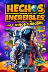 Hechos Increíbles para Niños Curiosos: Ilustrado a todo Color, más de 120 Curiosidades sobre Ciencia, el Espacio, Animales Asombrosos, Nuestro ... más. Con Actividades Extra. (Spanish Edition) cover image