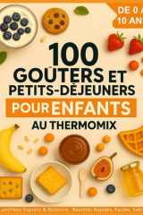 100 Goûters et Petits-Déjeuners pour Enfants au Thermomix de 0 à 10 ans: + Lunchbox et Boissons : des Recettes Faciles, Rapides et Saines cover image