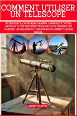 COMMENT UTILISER UN TÉLESCOPE: Du débutant à l'astronome amateur : apprenez à choisir, installer et utiliser votre télescope pour observer les ... et l'univers en seulement 7 leçons faciles. cover image