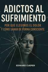Adictos al Sufrimiento - Por qué elegimos el dolor y cómo sanar de forma consciente, cómo dejar de sufrir, desarrollo personal y más 6x9 pulgadas, 144 páginas Incluye anécdotas, reflexiones, ejemplos, ejercicios prácticos y preguntas claves. cover image