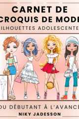 Carnet de Croquis de Mode Silhouettes Adolescentes: Du débutant à l'avancé - Carnet de croquis guidé pour les jeunes amateurs de mode. Comprend des ... pour les notes et l'inspiration. cover image