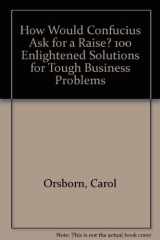 How Would Confucius Ask for a Raise? 100 Enlightened Solutions for Business Problems cover image