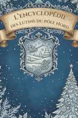 L'Encyclopédie des Lutins du Pôle Nord: 36 Fiches Détaillées et illustrées (Caractère, Pouvoirs, Catastrophes) Un Grimoire Givré pour Découvrir les Secrets du Grand Nord et les lutins du Père Noël cover image