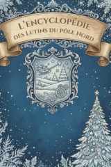 L'Encyclopédie des Lutins du Pôle Nord: 36 Fiches Détaillées et illustrées (Caractère, Pouvoirs, Catastrophes) Un Grimoire Givré pour Découvrir les ... et les lutins du Père Noël (French Edition) cover image