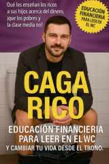 Caga Rico. Educación financiera para leer en el WC y cambiar tu vida desde el trono - Que les enseñan los ricos a sus hijos acerca del dinero, ¡Que los pobres y la clase media no! cover image