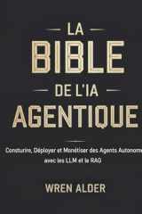La Bible de l'IA Agentique: Construire, Déployer et Monétiser des Agents Autonomes avec les LLM et le RAG cover image