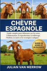 CHÈVRE ESPAGNOLE: Guide complet pour débutants sur les soins, l'alimentation, la reproduction, le toilettage, l'habitat, la santé et les stratégies à adopter. cover image