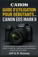 CANONGUIDE D'UTILISATION POUR DÉBUTANTS DU ROS EOS R5 MARK II: Un guide complet et progressif pour maîtriser la photo, la vidéo 8K, l’autofocus et les techniques de prise de vue créatives cover image