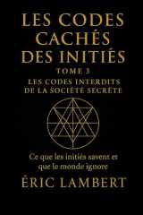 Les Codes Cachés des Initiés - Tome 3 - Les Codes Interdits de la Société Secrète: Ce que les initiés savent et que le monde ignore cover image