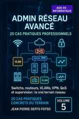 Volume 5 – Admin Réseau Avancé : 20 Cas Pratiques Professionnels: Switchs, routeurs, VLANs, VPN, QoS et supervision : le vrai terrain réseau. (20 Cas Pratiques Concrets du Terrain) (French Edition) cover image