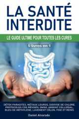 LA SANTÉ INTERDITE : LE GUIDE ULTIME POUR TOUTES LES CURES: Détox parasites, métaux lourds, dioxyde de chlore, protocoles CDS révisés, DMSO, argent ... lavement côlon, foie et reins, Kalcker, Clark cover image