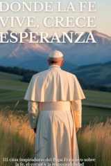 Donde La Fe Vive, Crece Esperanza 111 citas inspiradoras del Papa Francisco sobre la fe, el coraje y la responsabilidad cover image
