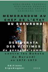 Mémorandum au Chef de l'Etat du Burundi: Desiderata des victimes du génocide commis contre les Bahutu du Burundi en 1972-1973 cover image