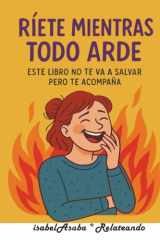 Ríete mientras todo arde: Este libro no te va a salvar, pero te acompaña. (Spanish Edition) cover image
