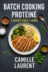 Batch Cooking Protéiné — 2 Heures pour 5 Jours: 60 recettes rapides et gourmandes pour 5 jours de repas maison : meal prep, batch cooking, haute teneur en protéines, organisation facile cover image