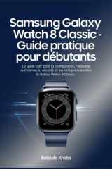 Guide complet Samsung Galaxy Watch 8 Classic pour débutants: Le guide clair pour configurer, utiliser au quotidien, sécuriser et profiter des fonctionnalités intelligentes de votre montre connectée cover image