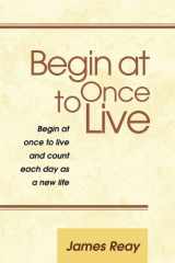 Begin at Once to Live Begin at Once to Live and Count Each Day as a New Life - Seneca cover image