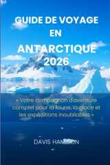 GUIDE DE VOYAGE EN ANTARCTIQUE 2026: « Votre compagnon d'aventure complet pour la faune, la glace et les expéditions inoubliables » (French Edition) cover image