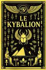 Le Kybalion : L’Art Sacré de la Sagesse Hermétique Transmis par Hermès Trismégiste — Les Sept Lois Fondamentales qui Structurent le Mental, l’Énergie, ... des Trois Initiés (French Edition) cover image