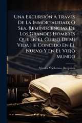 Una ExcursiÃ3n A TravÃ(c)s De La Inmortalidad; O Sea, Reminiscencias De Los Grandes Hombres Que En El Curso De Mi Vida He Concido En El Nuevo Y En El Viejo Mundo cover image