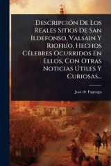 DescripciÃ3n De Los Reales Sitios De San Ildefonso, Valsain Y RiofrÃ-o, Hechos CÃ(c)lebres Ocurridos En Ellos, Con Otras Noticias Ãštiles Y Curiosas... cover image