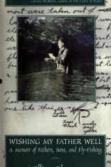 Wishing My Father Well: A Memoir of Fathers, Sons and Fly-Fishing cover image