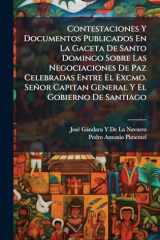 Contestaciones Y Documentos Publicados En La Gaceta De Santo Domingo Sobre Las Negociaciones De Paz Celebradas Entre El Excmo. Señor Capitan General Y El Gobierno De Santiago cover image