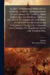 El Rey. SerenÃ-simo PrÃ-ncipe D. Manuel Godoy, GeneralÃ-simo De Mis Armas De Tierra ... Bien Sabeis Que En Mi Real CÃ(c)dula De Trece De Enero De Este Año, ... ManifestÃ(c) Ya Mi Soberana Voluntad De Que Se Formase Un Consejo De Almirantazgo ... He Venido cover image