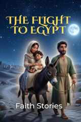 The Flight to Egypt: A Christian Bible Storybook for Kids Ages 3–8 (Faith Stories Jesus Series) cover image