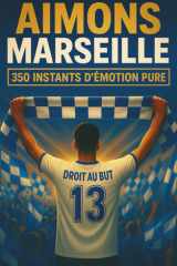 AIMONS MARSEILLE: 350 INSTANTS D'ÉMOTION PURE ET DE PASSION À SE REMÉMORER, À PARTAGER ET À OFFRIR ENTRE SUPPORTERS DU CLUB DE FOOTBALL MYTHIQUE cover image