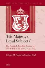 ‘His Majesty’s Loyal Subjects’: The Scottish Royalist Armies of the British Civil Wars, 1639-1655 (History of Warfare, 161) cover image