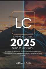 Lightroom Classic 2025 Guide de l'utilisateur: Accélérez vos techniques de montage professionnelles grâce aux masques IA, aux préréglages adaptatifs et au flux de travail intelligent (French Edition) cover image