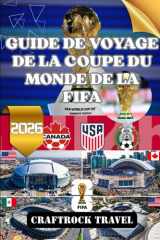 GUIDE DE VOYAGE DE LA COUPE DU MONDE DE LA FIFA 2026: Explorez, célébrez et vivez la Coupe du Monde de la FIFA 2026 à travers trois nations cover image
