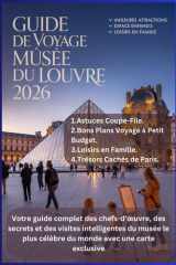 GUIDE DE VOYAGE DES MUSÉES DU LOUVRE 2026: Votre guide complet des chefs-d'œuvre, des secrets et des visites intelligentes du musée le plus célèbre du monde avec une carte exclusive cover image