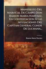 Manifiesto Del Mariscal De Campo Don Ramon Maria Narvaez, En Contestacion Ã Las Acusaciones Del Capitan General Conde De Luchana... cover image