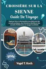 CROISIÈRE SUR LA SIENNE GUIDE DE VOYAGE: Explorez Paris, la Normandie et au-delà avec des conseils pratiques, des itinéraires détaillés et des conseils d'initiés pour un voyage inoubliable cover image
