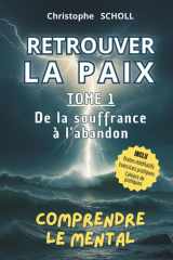Retrouver la Paix lacher prise, livre pour arrêter de trop penser, calmer le mental, guérir ses blessures, hypersensibilité, timidité, paix mental, ... out: TOME 1 - De la souffrance à l'abandon cover image