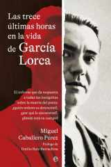 Las trece últimas horas en la vida de García Lorca: El informe que da respuesta a todas las incógnitas sobre la muerte del poeta: ¿quién ordenó su ... qué le ejecutaron?, ¿dónde está su cuerpo? cover image