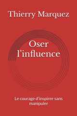Oser l’influence: Le courage d’inspirer sans manipuler (Décider, influencer et durer en temps incertains) cover image