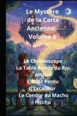 Le Mystère de la Carte Ancienne : Volume 6 Le Chronoscope La Table Ronde du Roi Arthur L'Éclat Perdu d'Excalibur Le Condor du Machu Picchu cover image