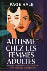 AUTISME CHEZ LES FEMMES ADULTES: EXPOSEZ, COMPRENEZ ET ÉVEILLEZ-VOUS DANS UN MONDE NEUROTYPIQUE cover image
