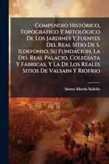 Compendio HistÃ3rico, Topogràfico Y MitolÃ3gico De Los Jardines Y Fuentes Del Real Sitio De S. Ildefonso, Su Fundacion, La Del Real Palacio, Colegiata Y Fàbricas, Y La De Los Reales Sitios De Valsain Y Riofrio cover image