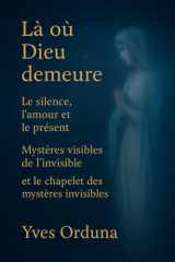 Là où Dieu demeure: Le silence, l’amour et le présent — Mystères visibles de l’invisible (Les incontournables de la Foi Catholique, réflexions de Yves Orduña) cover image