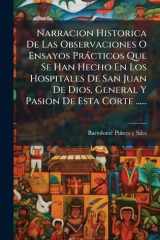 Narracion Historica De Las Observaciones O Ensayos Pràcticos Que Se Han Hecho En Los Hospitales De San Juan De Dios, General Y Pasion De Esta Corte ...... cover image