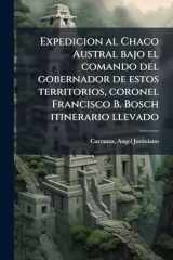 Expedicion Al Chaco Austral Bajo el Comando Del Gobernador de Estos Territorios, Coronel Francisco B. Bosch Itinerario Llevado cover image
