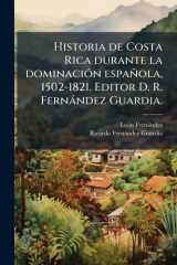 Historia de Costa Rica Durante la DominaciÃ3n Española, 1502-1821. Editor D. R. Fernàndez Guardia cover image