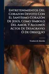 Entretenimientos Del Corazon Devoto Con El SantÃ-simo CorazÃ3n De JesÃ°s, Como SÃ-mbolo Del Amor, Y Algunos Actos De Desagravio Ã" De Obsequio cover image