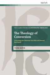 The Theology of Conversion: Conceiving the Christian Life With and Beyond Karl Barth (T&T Clark Studies in Systematic Theology) cover image