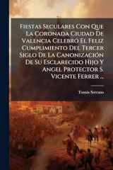 Fiestas Seculares Con Que La Coronada Ciudad De Valencia CelebrÃ3 El Feliz Cumplimiento Del Tercer Siglo De La CanonizaciÃ3n De Su Esclarecido Hijo Y Angel Protector S. Vicente Ferrer ... cover image